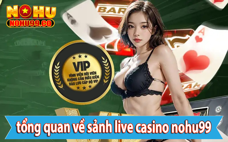 Khái quát tổng quan về sảnh live casino nohu99
